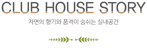 club house story 자연의 향기와 품격이 숨쉬는 실내공간