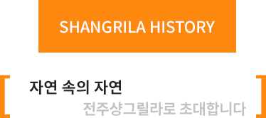 SHANGRILA HISTORY 자연속의 자연 전주샹그릴라로 초대합니다.